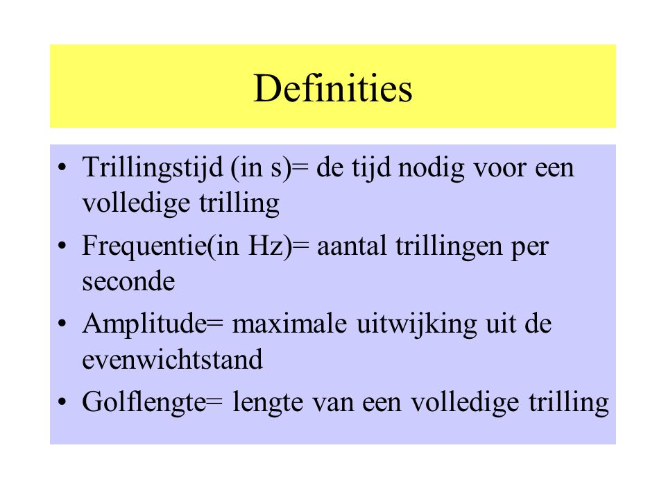 Definities Trillingstijd (in s)= de tijd nodig voor een volledige trilling. Frequentie(in Hz)= aantal trillingen per seconde.
