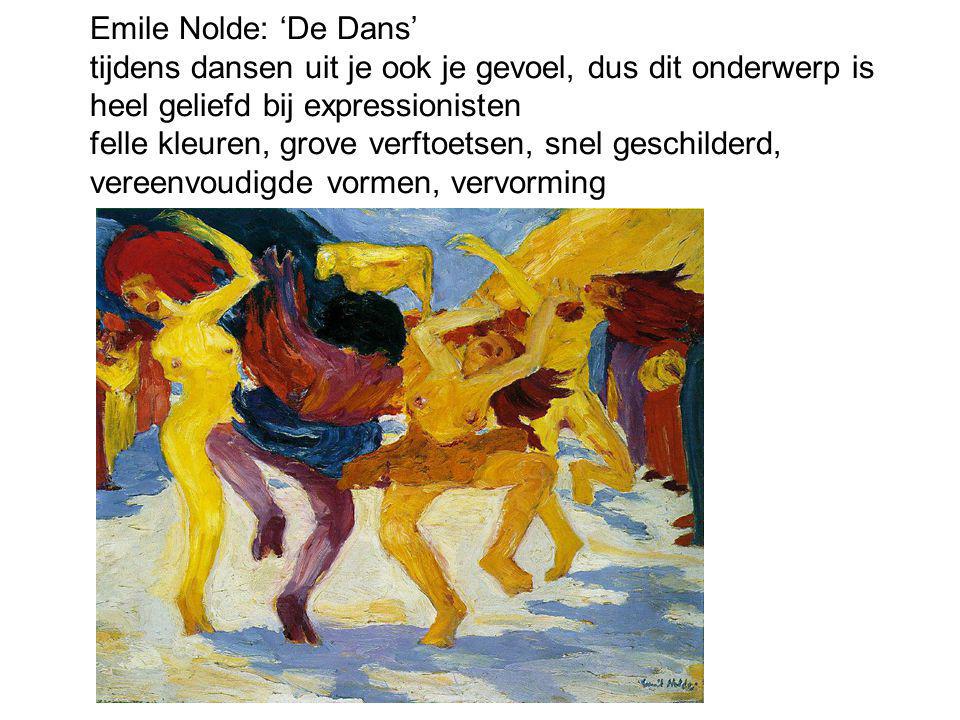 Emile Nolde: ‘De Dans’ tijdens dansen uit je ook je gevoel, dus dit onderwerp is heel geliefd bij expressionisten felle kleuren, grove verftoetsen, snel geschilderd, vereenvoudigde vormen, vervorming
