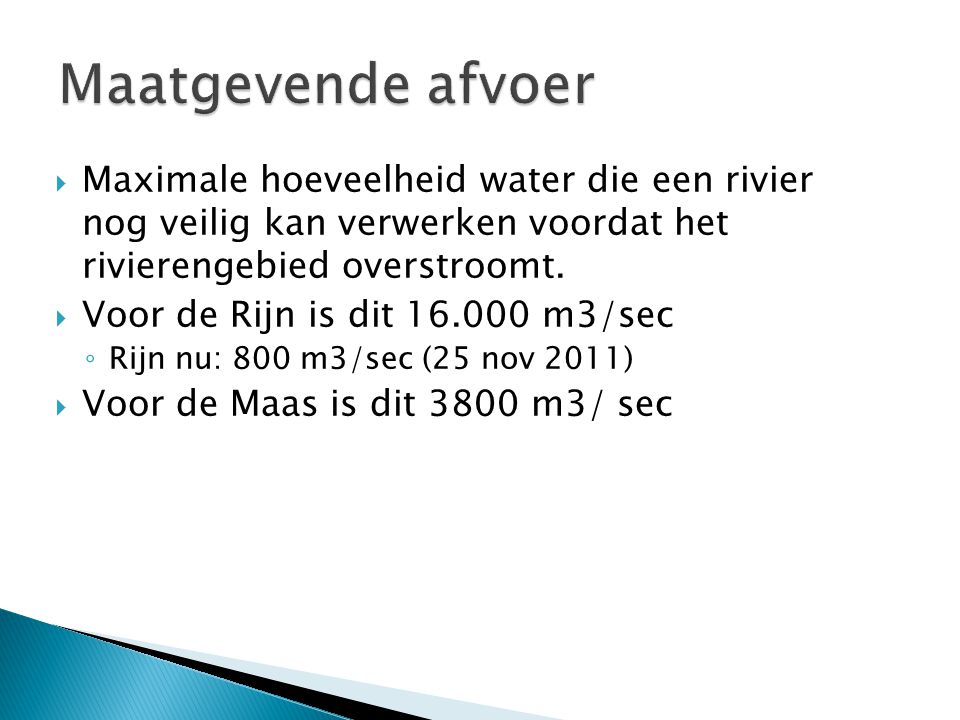 Maatgevende afvoer Maximale hoeveelheid water die een rivier nog veilig kan verwerken voordat het rivierengebied overstroomt.