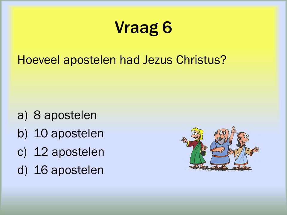 Vraag 6 Hoeveel apostelen had Jezus Christus 8 apostelen 10 apostelen