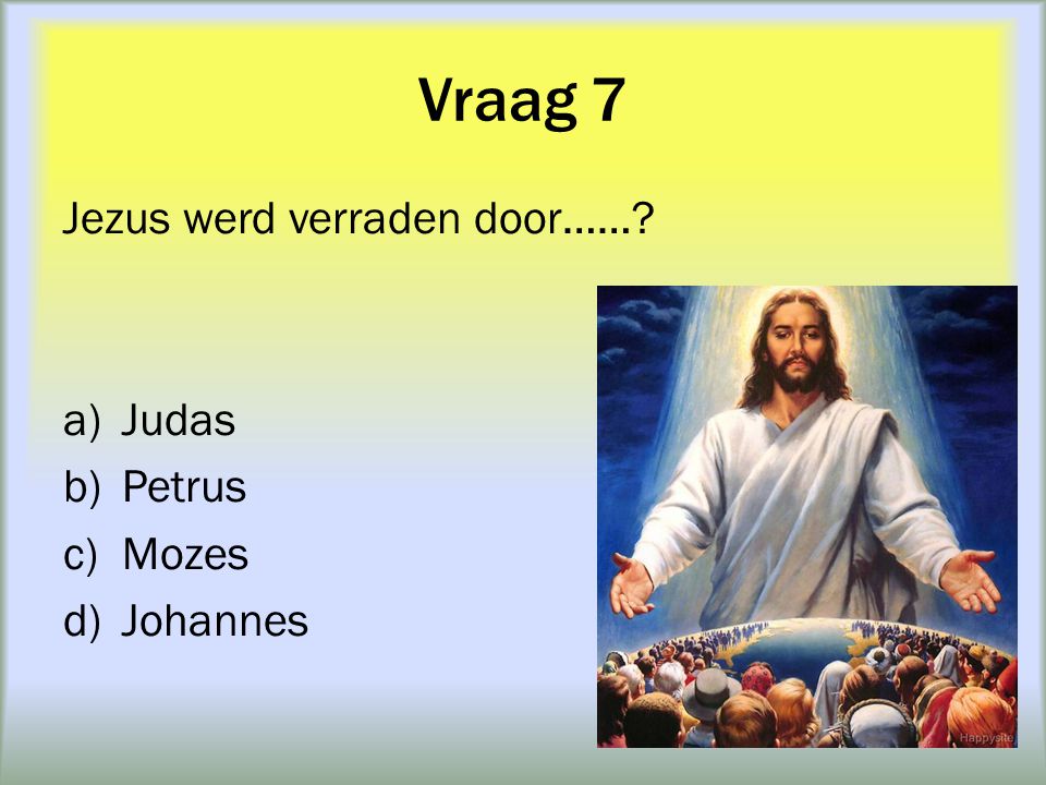 Vraag 7 Jezus werd verraden door…… Judas Petrus Mozes Johannes