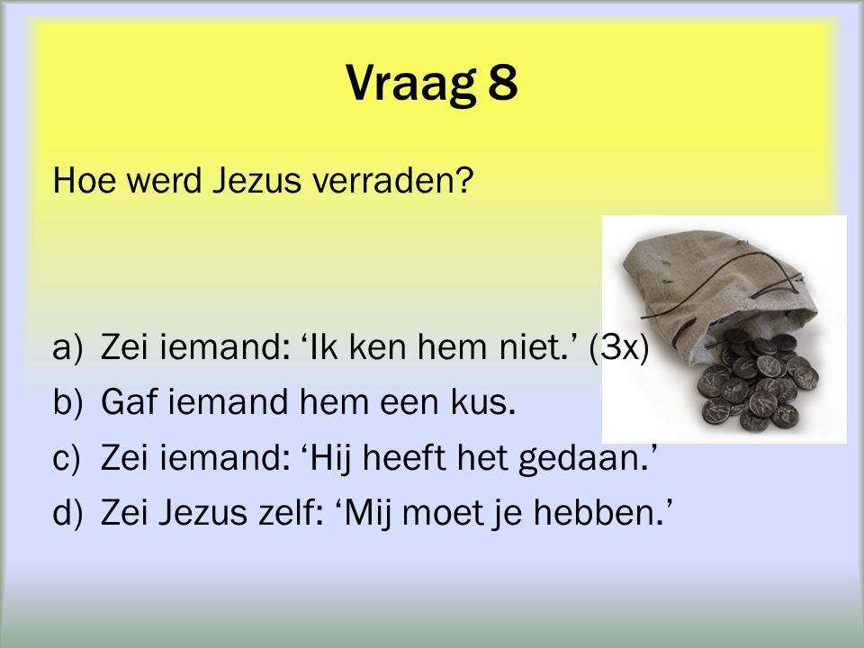 Vraag 8 Hoe werd Jezus verraden Zei iemand: ‘Ik ken hem niet.’ (3x)