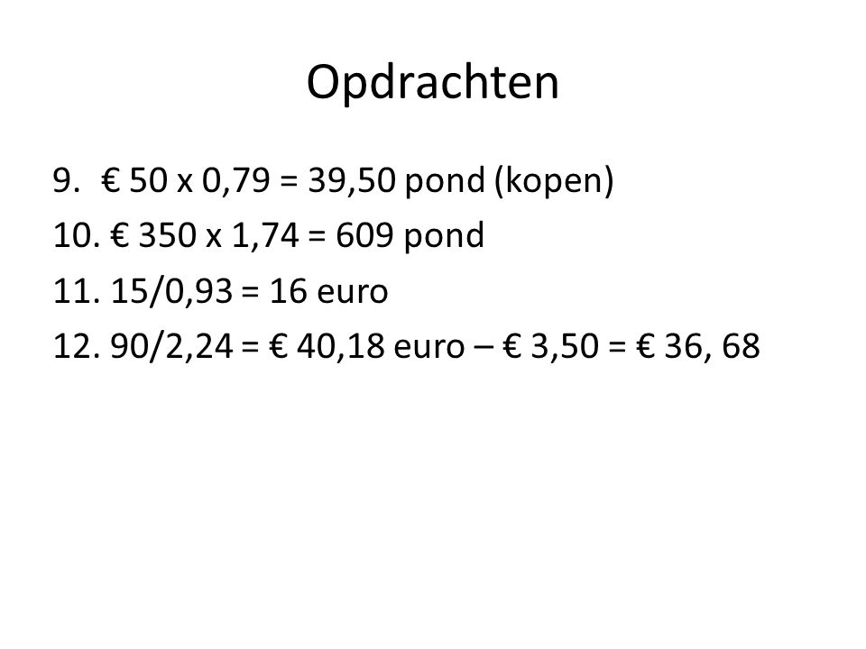 Opdrachten € 50 x 0,79 = 39,50 pond (kopen) € 350 x 1,74 = 609 pond