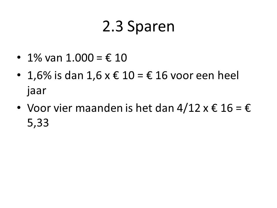 2.3 Sparen 1% van = € 10. 1,6% is dan 1,6 x € 10 = € 16 voor een heel jaar.