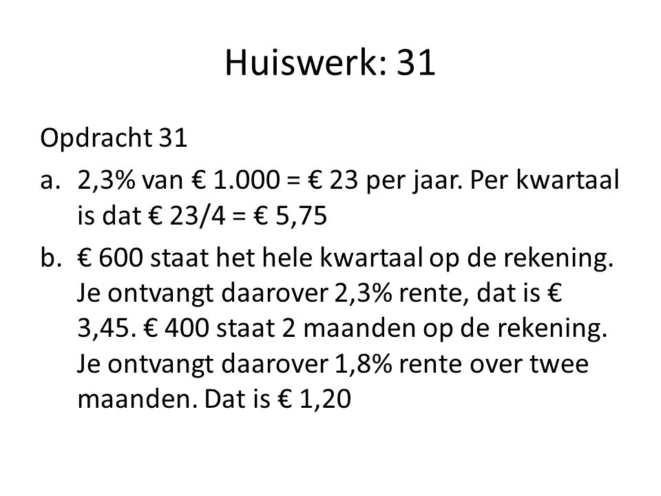 Huiswerk: 31 Opdracht 31. 2,3% van € = € 23 per jaar. Per kwartaal is dat € 23/4 = € 5,75.