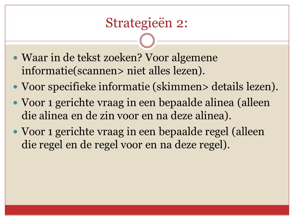 Strategieën 2: Waar in de tekst zoeken Voor algemene informatie(scannen> niet alles lezen). Voor specifieke informatie (skimmen> details lezen).