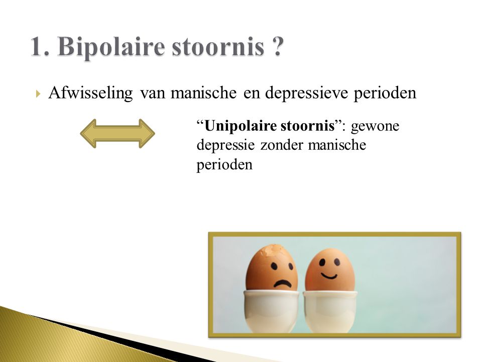 1. Bipolaire stoornis . Afwisseling van manische en depressieve perioden.