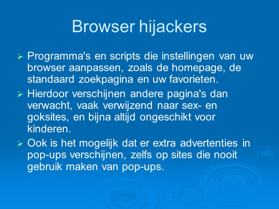 Browser hijackers Programma s en scripts die instellingen van uw browser aanpassen, zoals de homepage, de standaard zoekpagina en uw favorieten.
