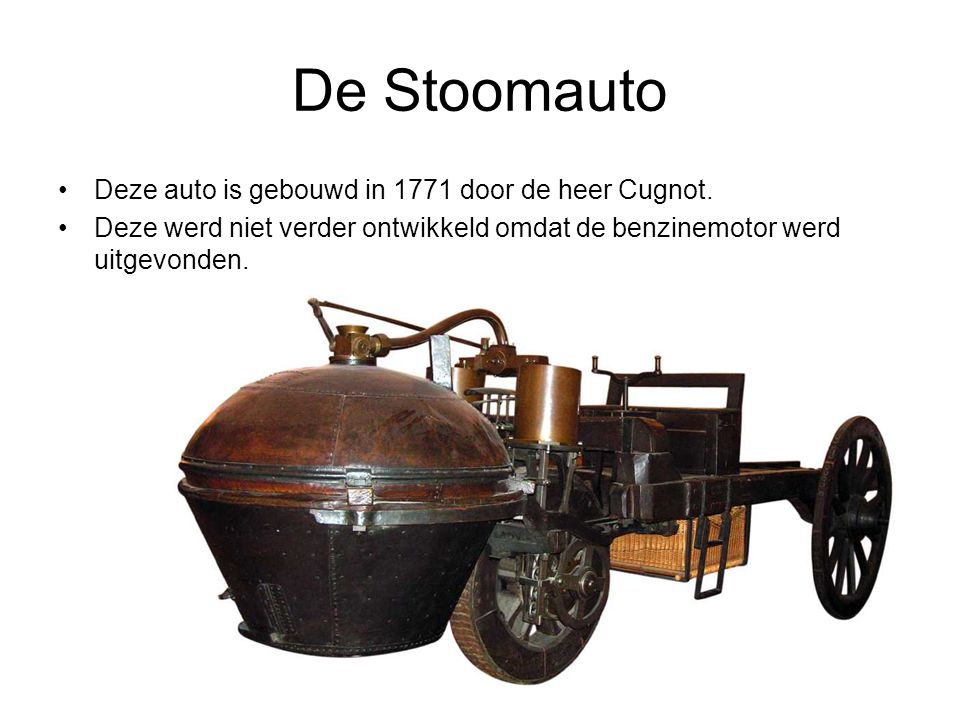 De Stoomauto Deze auto is gebouwd in 1771 door de heer Cugnot.