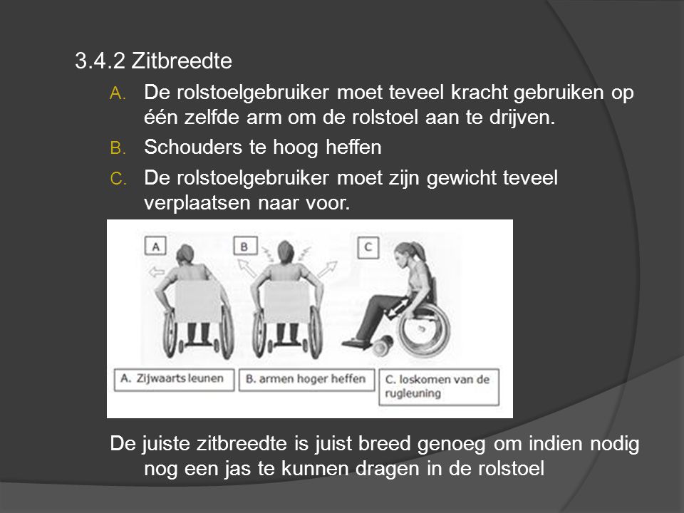 3.4.2 Zitbreedte De rolstoelgebruiker moet teveel kracht gebruiken op één zelfde arm om de rolstoel aan te drijven.