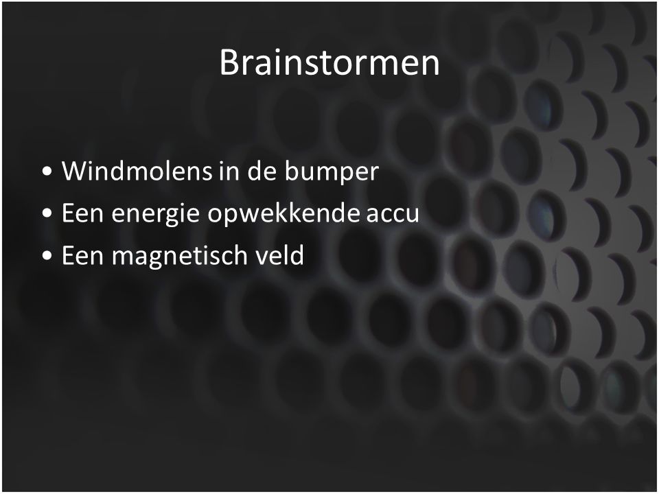 Brainstormen • Windmolens in de bumper • Een energie opwekkende accu • Een magnetisch veld