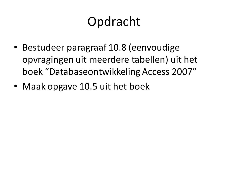 Opdracht Bestudeer paragraaf 10.8 (eenvoudige opvragingen uit meerdere tabellen) uit het boek Databaseontwikkeling Access 2007