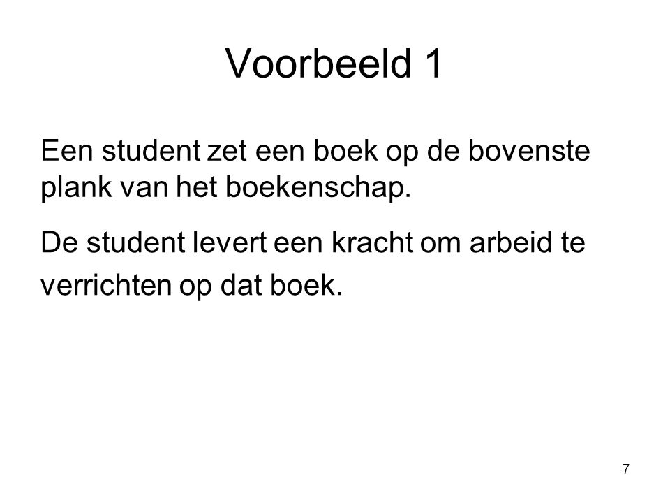 Voorbeeld 1 Een student zet een boek op de bovenste plank van het boekenschap. De student levert een kracht om arbeid te.