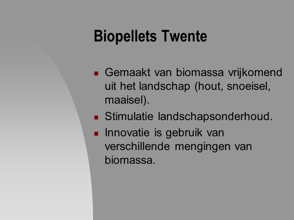 Biopellets Twente Gemaakt van biomassa vrijkomend uit het landschap (hout, snoeisel, maaisel). Stimulatie landschapsonderhoud.