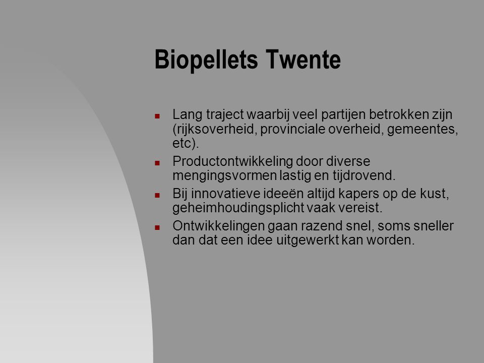 Biopellets Twente Lang traject waarbij veel partijen betrokken zijn (rijksoverheid, provinciale overheid, gemeentes, etc).