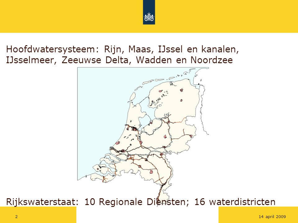Hoofdwatersysteem: Rijn, Maas, IJssel en kanalen, IJsselmeer, Zeeuwse Delta, Wadden en Noordzee Rijkswaterstaat: 10 Regionale Diensten; 16 waterdistricten