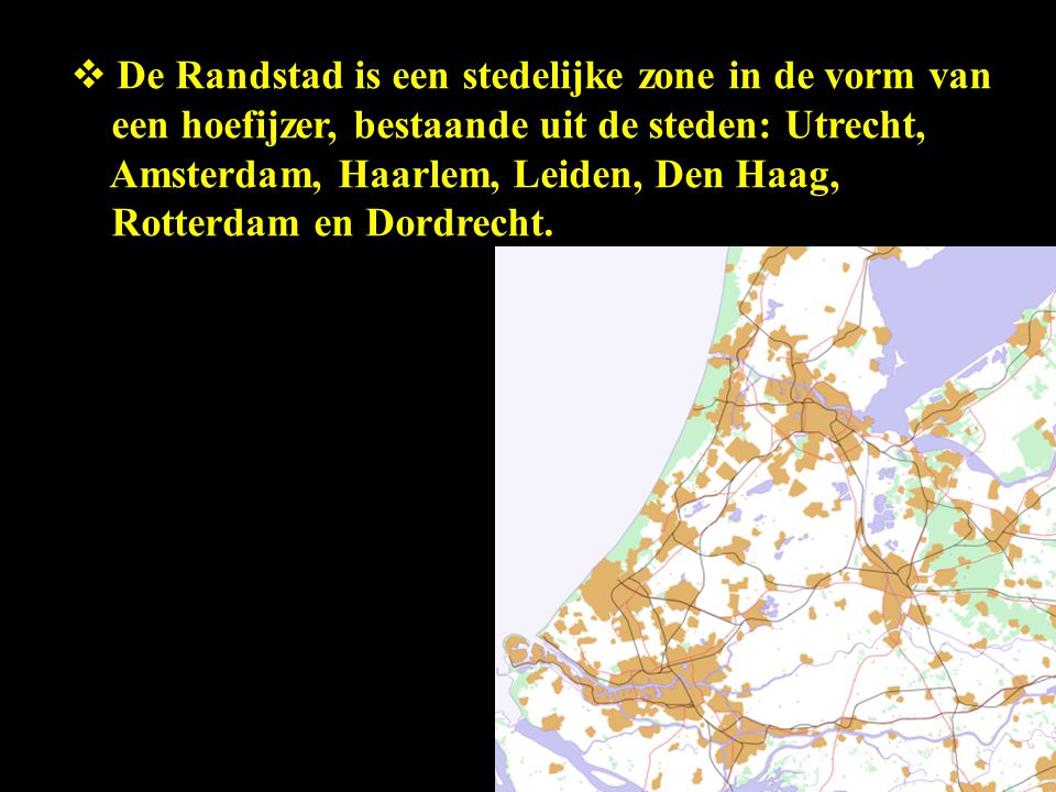 De Randstad is een stedelijke zone in de vorm van een hoefijzer, bestaande uit de steden: Utrecht, Amsterdam, Haarlem, Leiden, Den Haag, Rotterdam en Dordrecht.