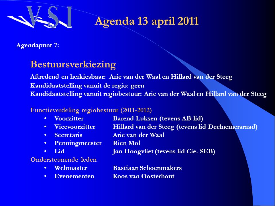 Agenda 13 april 2011 Agendapunt 7: Bestuursverkiezing. Aftredend en herkiesbaar: Arie van der Waal en Hillard van der Steeg.