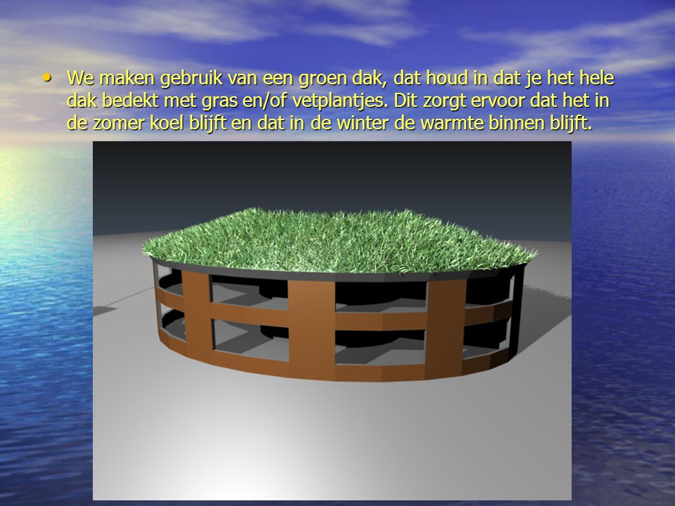 We maken gebruik van een groen dak, dat houd in dat je het hele dak bedekt met gras en/of vetplantjes.