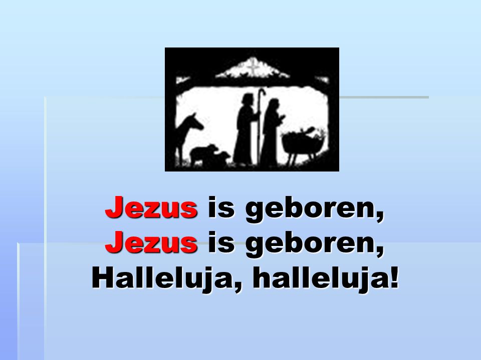 Jezus is geboren, Jezus is geboren, Halleluja, halleluja!