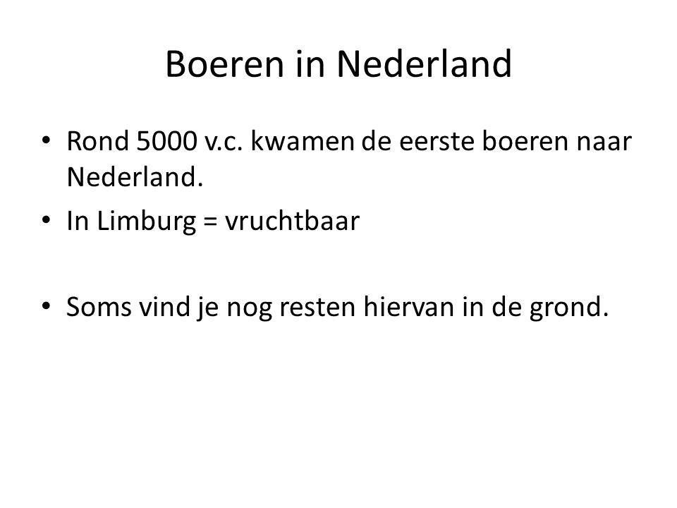 Boeren in Nederland Rond 5000 v.c. kwamen de eerste boeren naar Nederland. In Limburg = vruchtbaar.