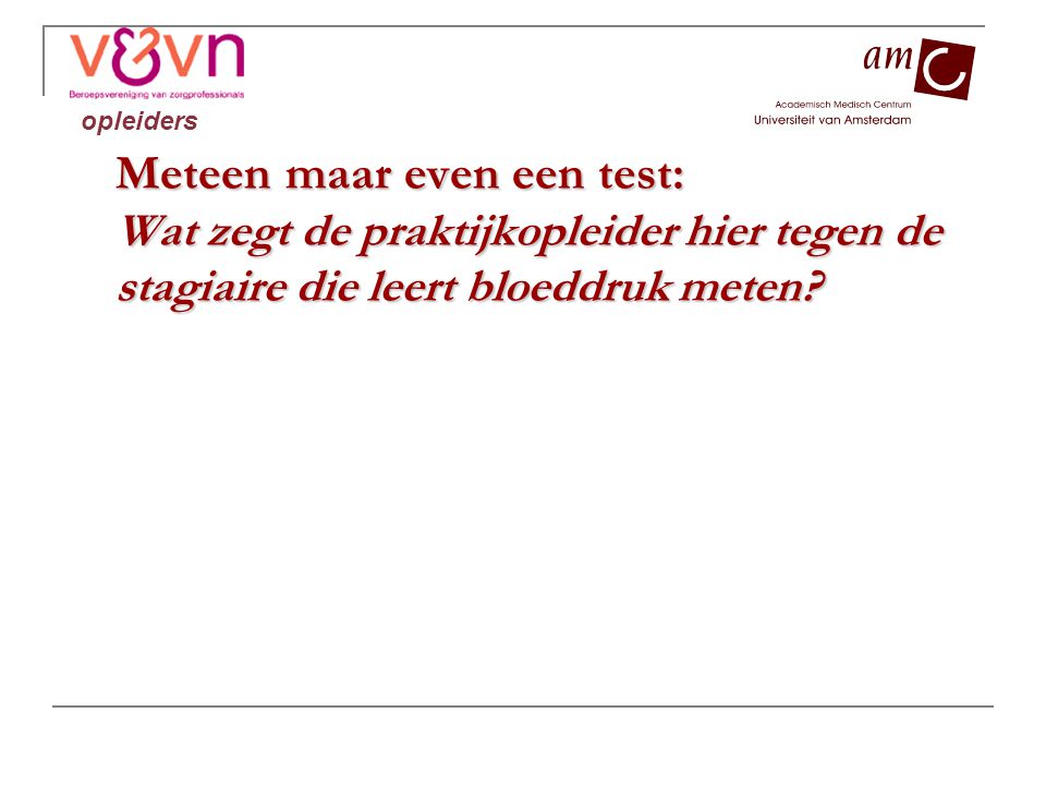 opleiders Meteen maar even een test: Wat zegt de praktijkopleider hier tegen de stagiaire die leert bloeddruk meten