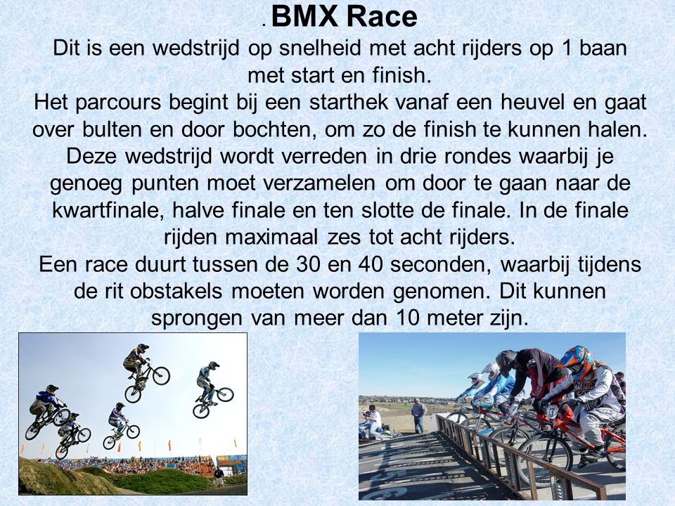. BMX Race Dit is een wedstrijd op snelheid met acht rijders op 1 baan met start en finish.