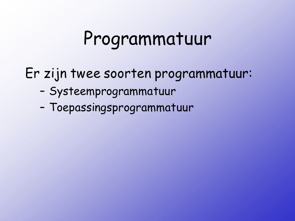Programmatuur Er zijn twee soorten programmatuur: Systeemprogrammatuur