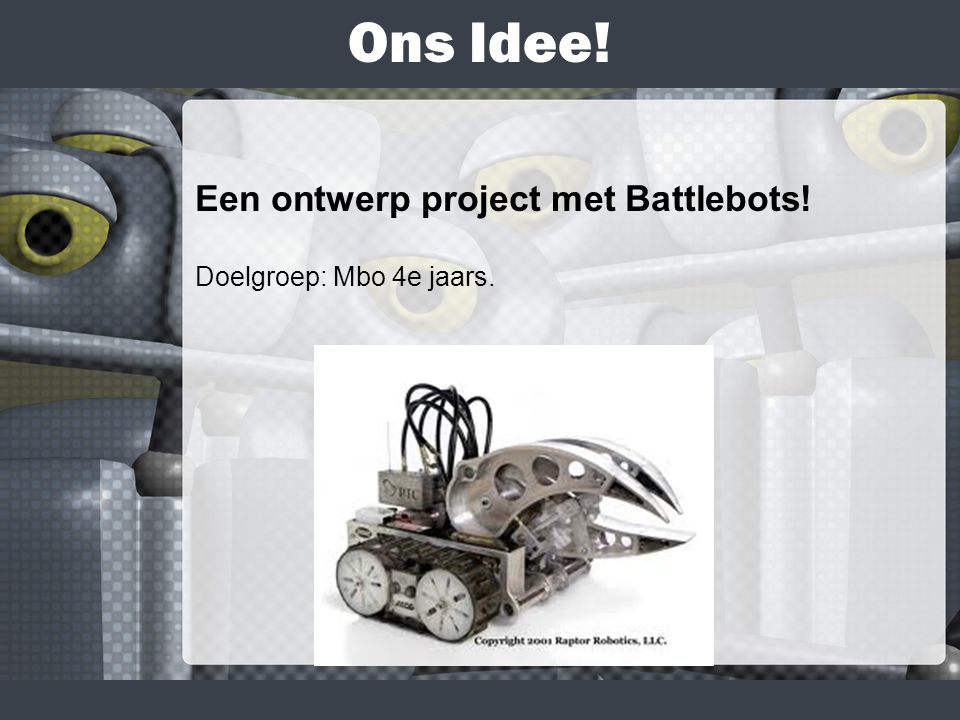 Ons Idee! Een ontwerp project met Battlebots! Doelgroep: Mbo 4e jaars.