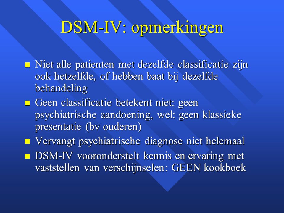 DSM-IV: opmerkingen Niet alle patienten met dezelfde classificatie zijn ook hetzelfde, of hebben baat bij dezelfde behandeling.