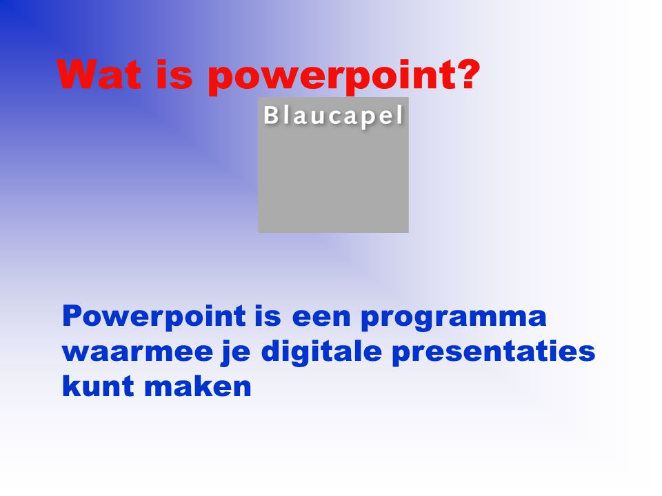 Wat is powerpoint Powerpoint is een programma waarmee je digitale presentaties kunt maken