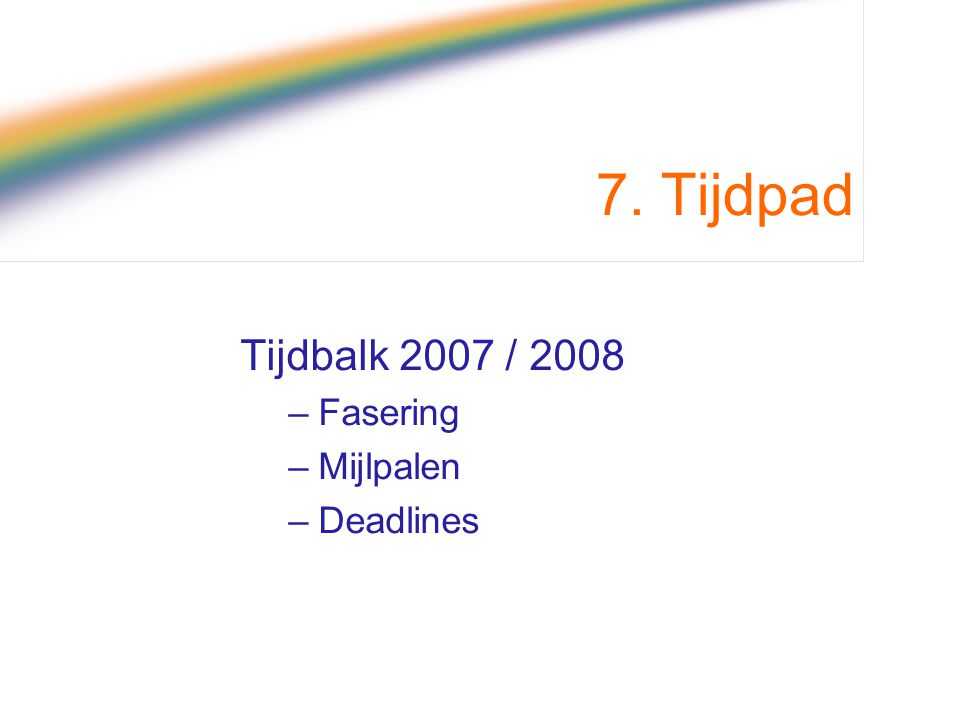 7. Tijdpad Tijdbalk 2007 / 2008 Fasering Mijlpalen Deadlines
