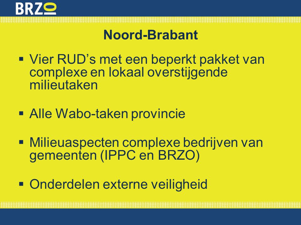 Noord-Brabant Vier RUD’s met een beperkt pakket van complexe en lokaal overstijgende milieutaken. Alle Wabo-taken provincie.