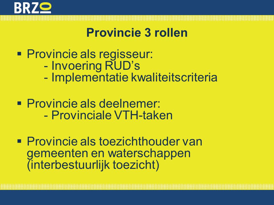 Provincie 3 rollen Provincie als regisseur: - Invoering RUD’s - Implementatie kwaliteitscriteria.