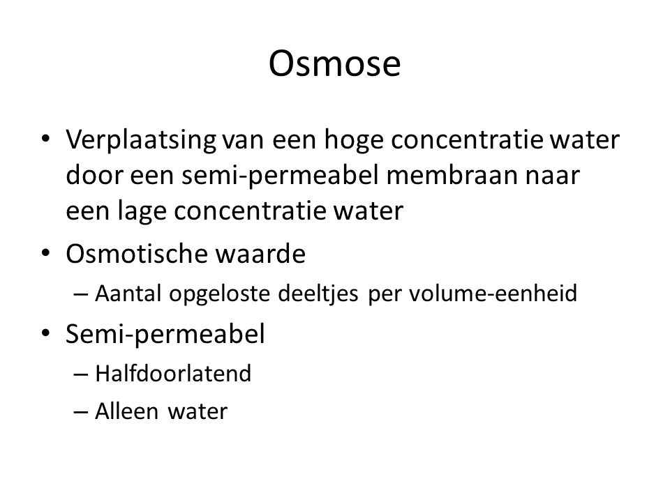 Osmose Verplaatsing van een hoge concentratie water door een semi-permeabel membraan naar een lage concentratie water.