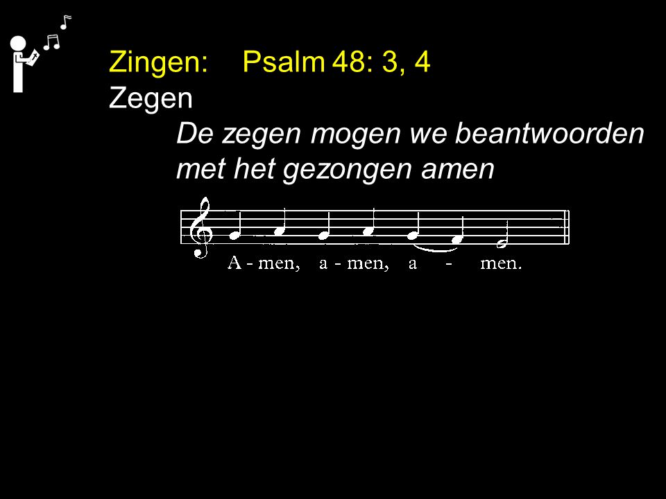 Zingen: Psalm 48: 3, 4 Zegen De zegen mogen we beantwoorden met het gezongen amen