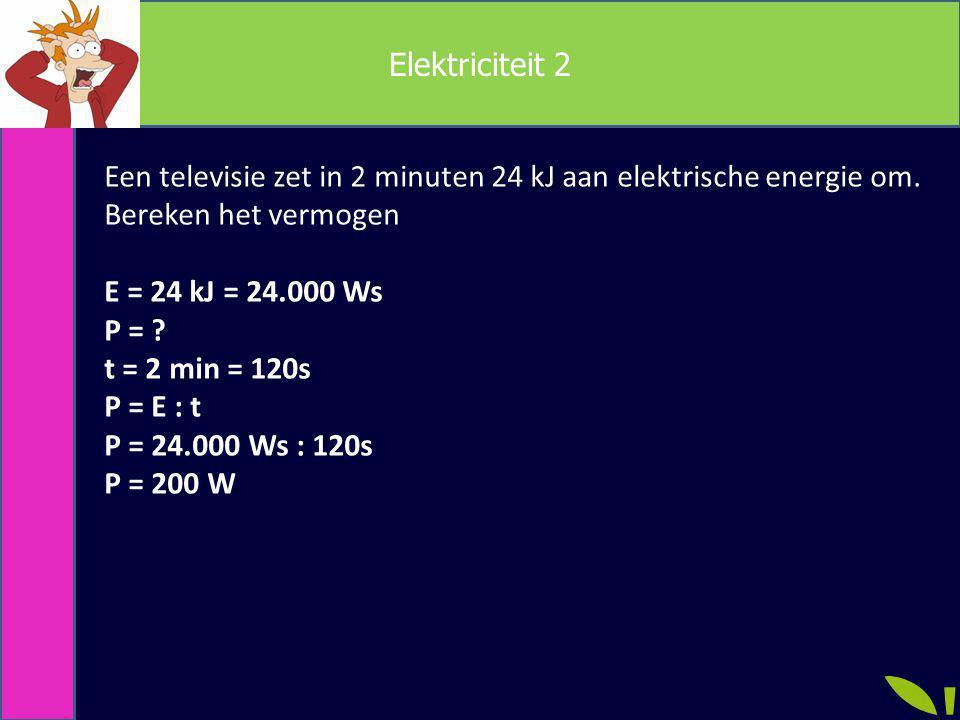 Elektriciteit 2 Een televisie zet in 2 minuten 24 kJ aan elektrische energie om. Bereken het vermogen.