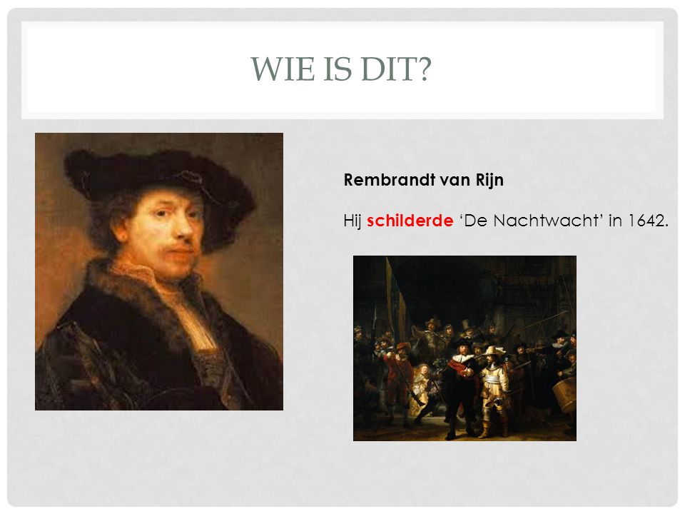 WIE IS DIT Rembrandt van Rijn Hij schilderde ‘De Nachtwacht’ in 1642.
