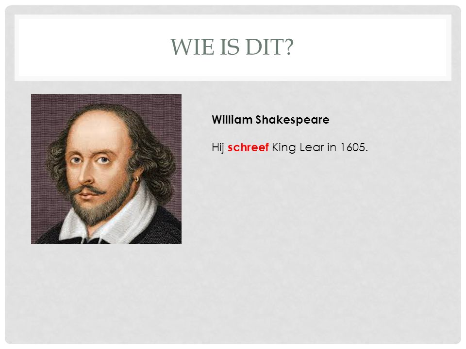 WIE IS DIT William Shakespeare Hij schreef King Lear in 1605.