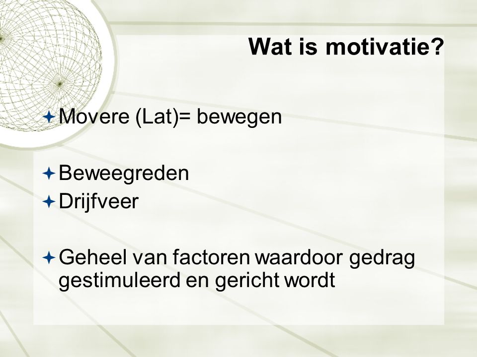 Wat is motivatie Movere (Lat)= bewegen Beweegreden Drijfveer