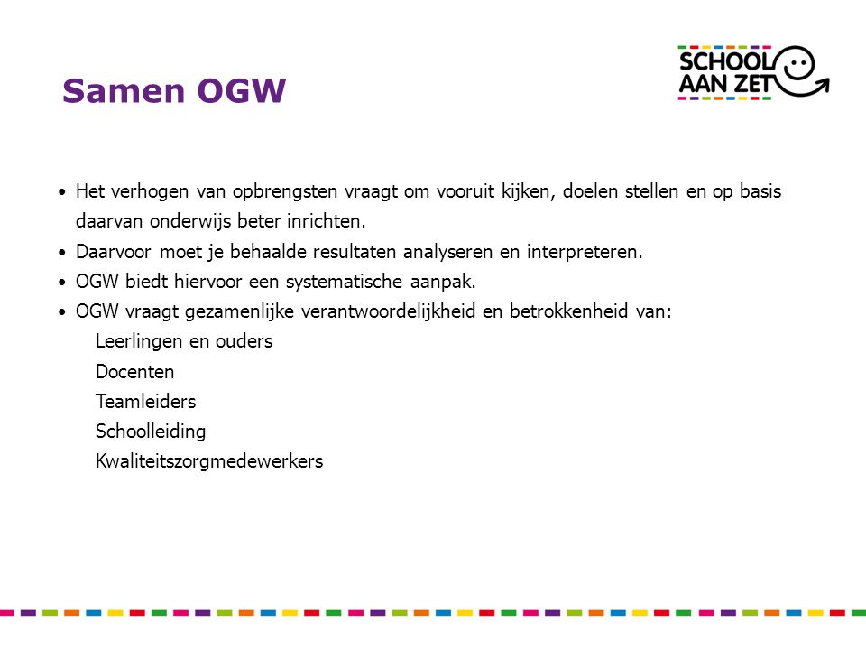 Samen OGW Het verhogen van opbrengsten vraagt om vooruit kijken, doelen stellen en op basis daarvan onderwijs beter inrichten.