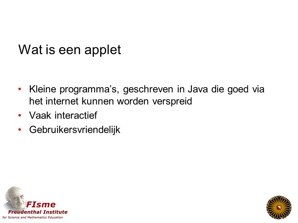 Wat is een applet Kleine programma’s, geschreven in Java die goed via het internet kunnen worden verspreid.