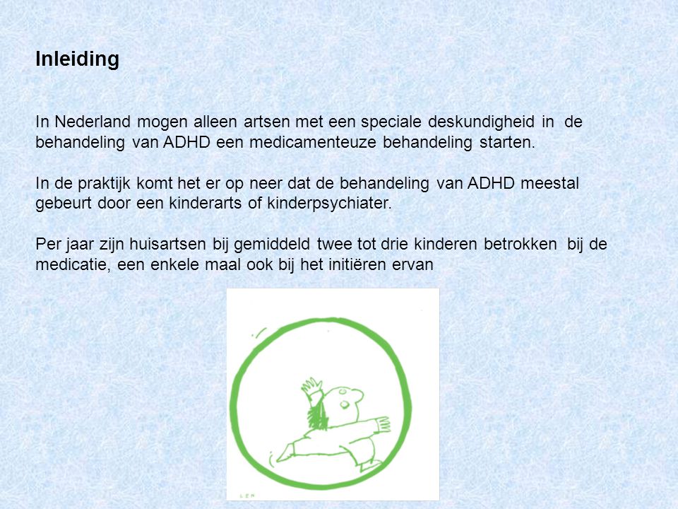 Inleiding In Nederland mogen alleen artsen met een speciale deskundigheid in de behandeling van ADHD een medicamenteuze behandeling starten.