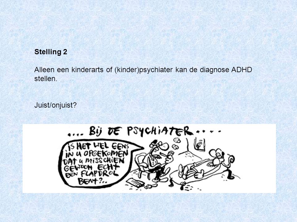Stelling 2 Alleen een kinderarts of (kinder)psychiater kan de diagnose ADHD stellen.
