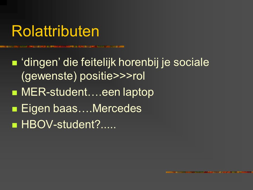 Rolattributen ‘dingen’ die feitelijk horenbij je sociale (gewenste) positie>>>rol. MER-student….een laptop.
