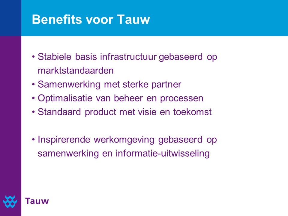 Benefits voor Tauw Stabiele basis infrastructuur gebaseerd op marktstandaarden. Samenwerking met sterke partner.