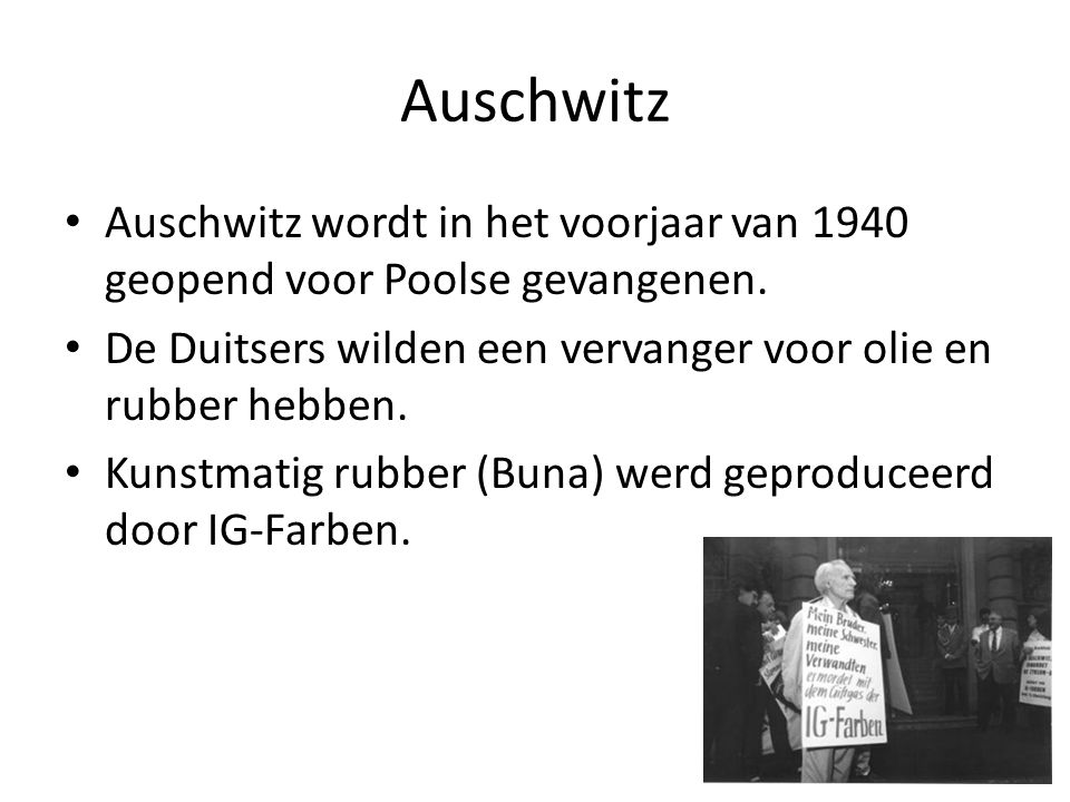 Auschwitz Auschwitz wordt in het voorjaar van 1940 geopend voor Poolse gevangenen. De Duitsers wilden een vervanger voor olie en rubber hebben.
