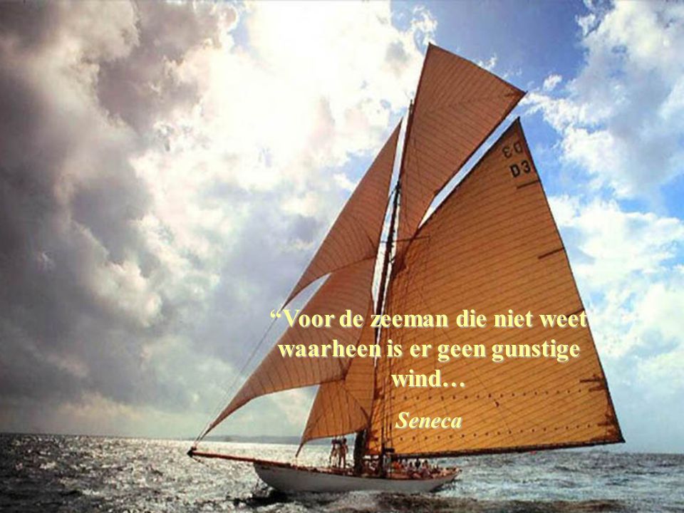Voor de zeeman die niet weet waarheen is er geen gunstige wind…