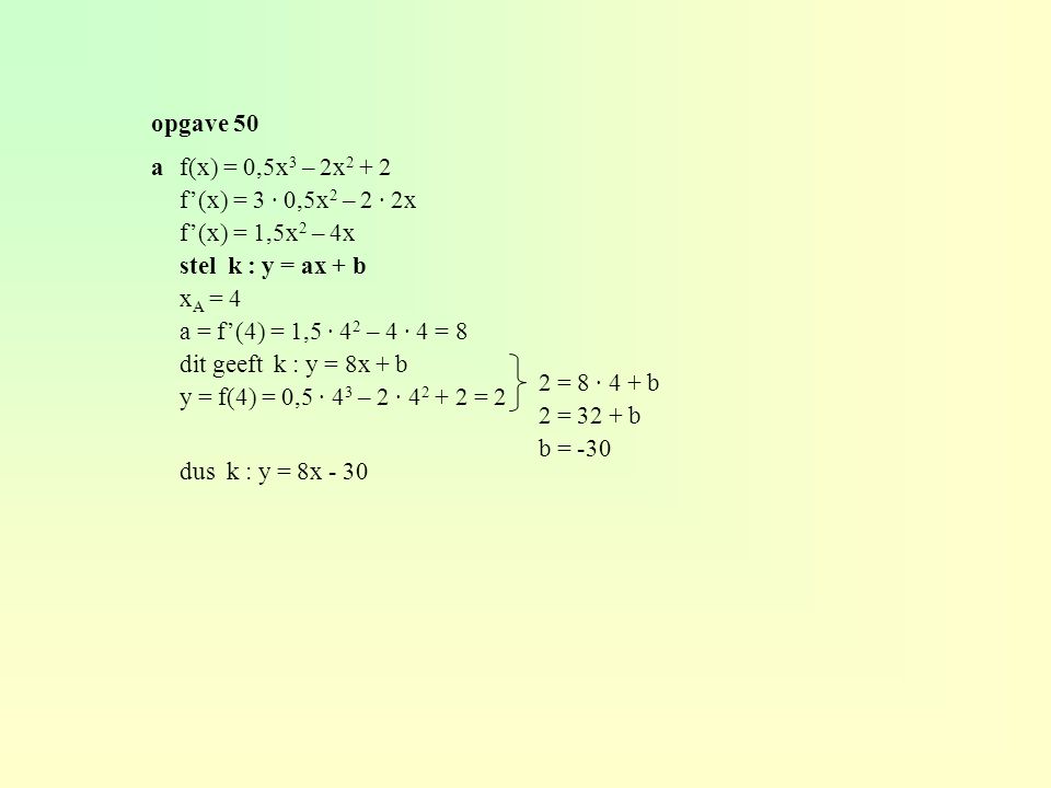 opgave 50 a f(x) = 0,5x3 – 2x f’(x) = 3 · 0,5x2 – 2 · 2x. f’(x) = 1,5x2 – 4x. stel k : y = ax + b.