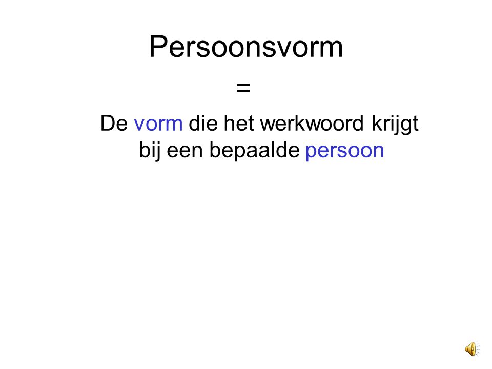 Persoonsvorm = De vorm die het werkwoord krijgt
